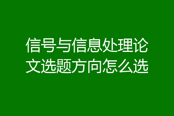 信号与信息处理论文选题方向怎么选