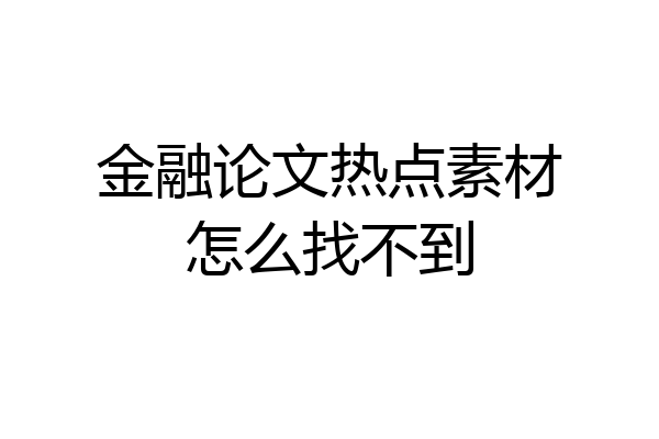 金融论文热点素材怎么找不到