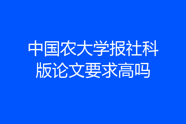 中国农大学报社科版论文要求高吗