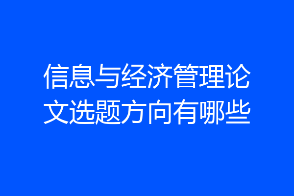 信息与经济管理论文选题方向有哪些