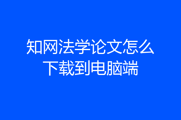 知网法学论文怎么下载到电脑端