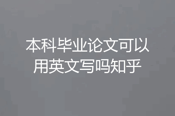 本科毕业论文可以用英文写吗知乎