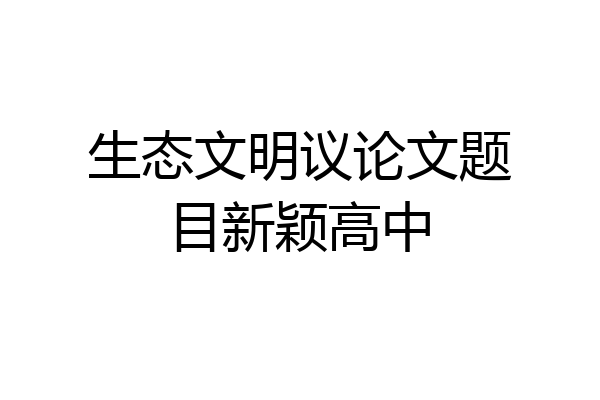 生态文明议论文题目新颖高中