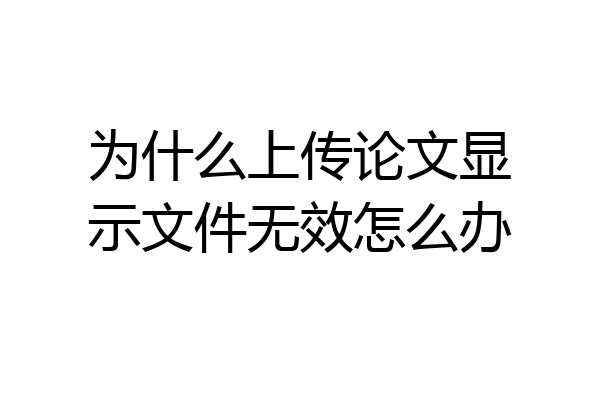 为什么上传论文显示文件无效怎么办