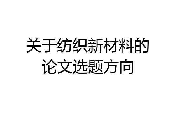 关于纺织新材料的论文选题方向