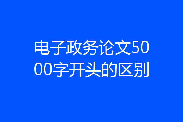 电子政务论文5000字开头的区别