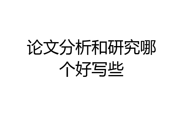 论文分析和研究哪个好写些