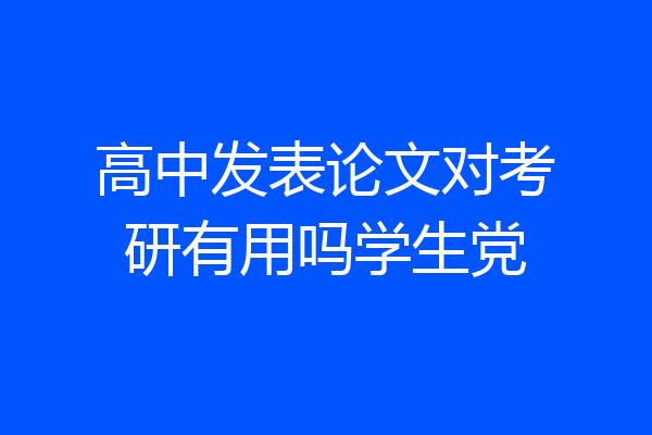 高中发表论文对考研有用吗学生党