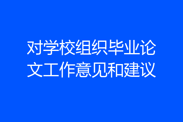 对学校组织毕业论文工作意见和建议