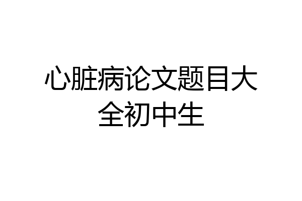 心脏病论文题目大全初中生