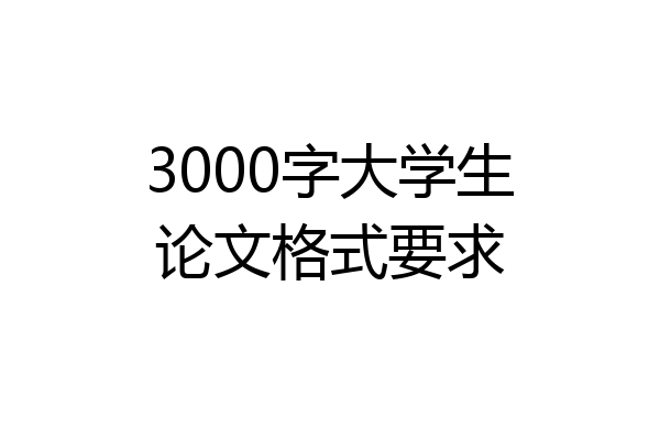 3000字大学生论文格式要求