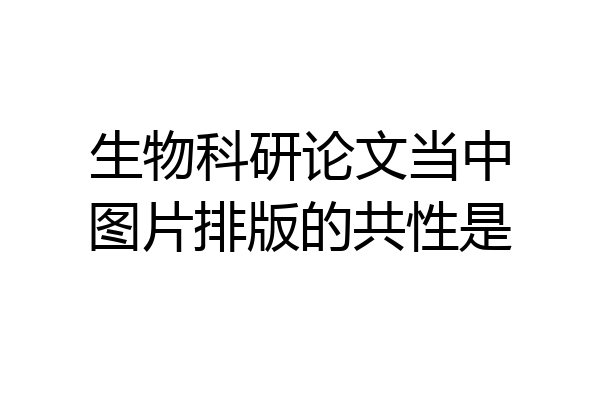 生物科研论文当中图片排版的共性是