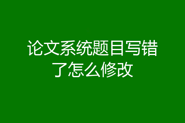 论文系统题目写错了怎么修改