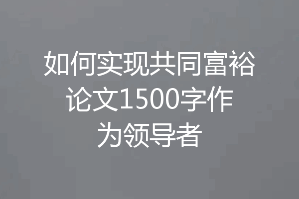 如何实现共同富裕论文1500字作为领导者