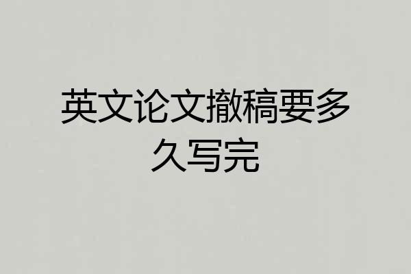 英文论文撤稿要多久写完