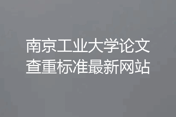 南京工业大学论文查重标准最新网站