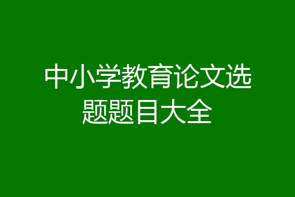 中小学教育论文选题题目大全