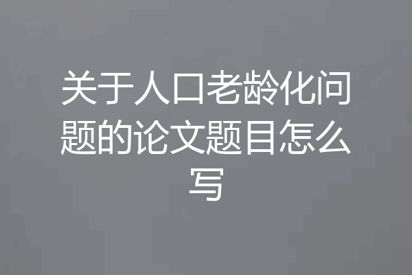 关于人口老龄化问题的论文题目怎么写