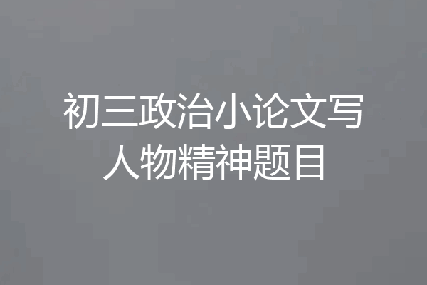 初三政治小论文写人物精神题目