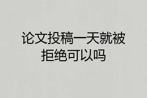 论文投稿一天就被拒绝可以吗