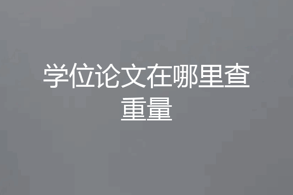 学位论文在哪里查重量
