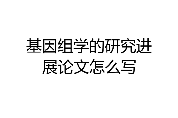 基因组学的研究进展论文怎么写