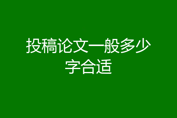 投稿论文一般多少字合适