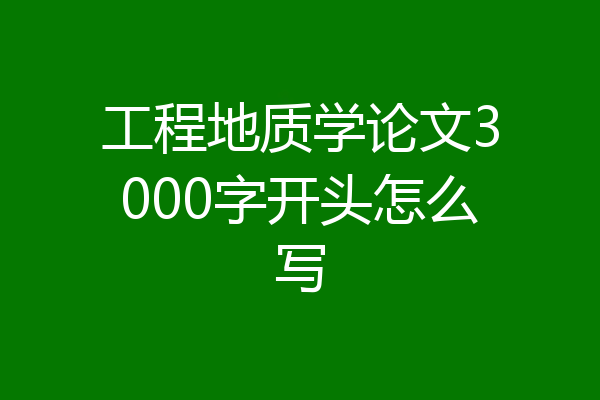 工程地质学论文3000字开头怎么写