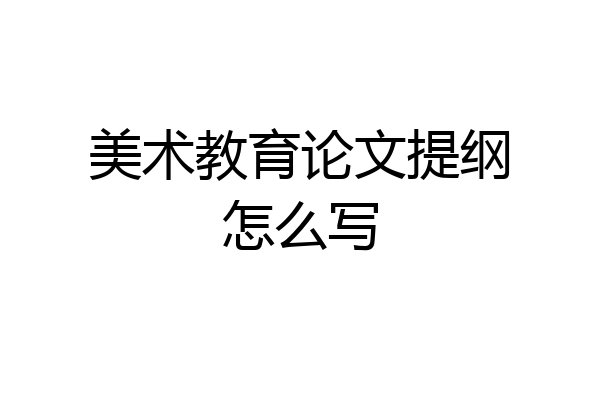 美术教育论文提纲怎么写