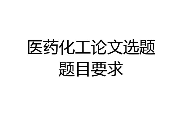医药化工论文选题题目要求