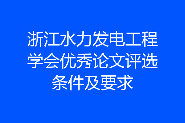 浙江水力发电工程学会优秀论文评选条件及要求