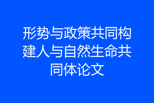 形势与政策共同构建人与自然生命共同体论文
