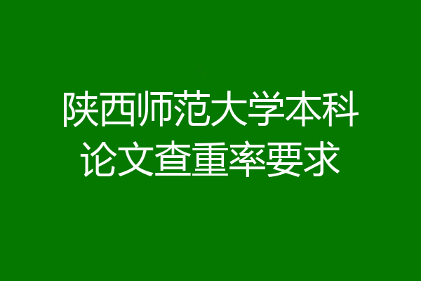 陕西师范大学本科论文查重率要求