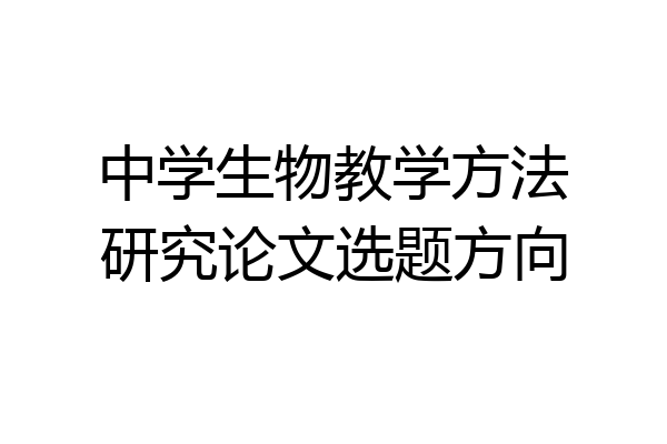 中学生物教学方法研究论文选题方向