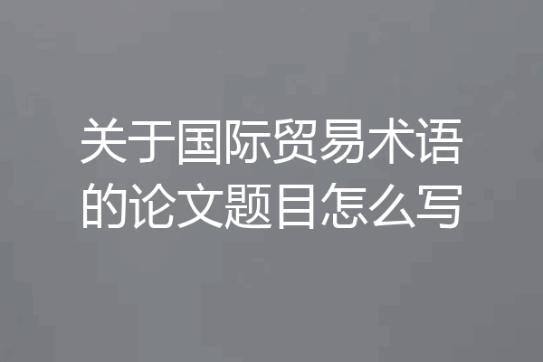 关于国际贸易术语的论文题目怎么写