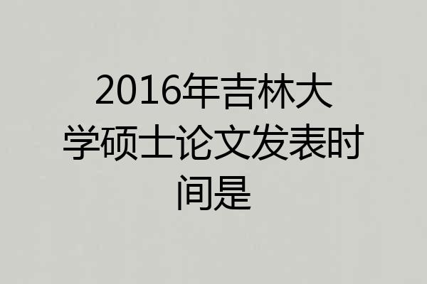 2016年吉林大学硕士论文发表时间是