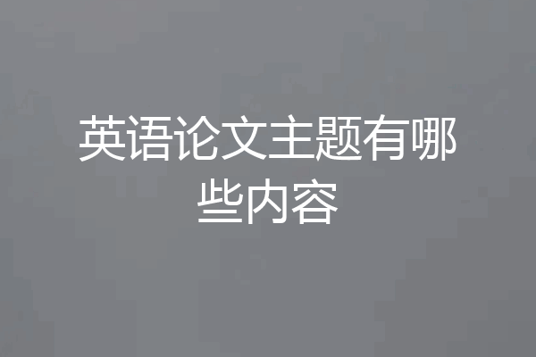 英语论文主题有哪些内容