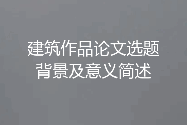 建筑作品论文选题背景及意义简述