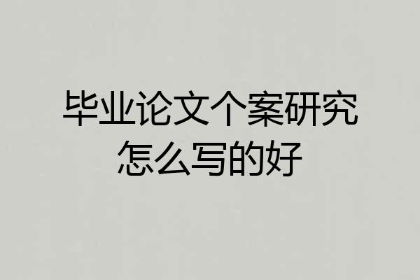 毕业论文个案研究怎么写的好