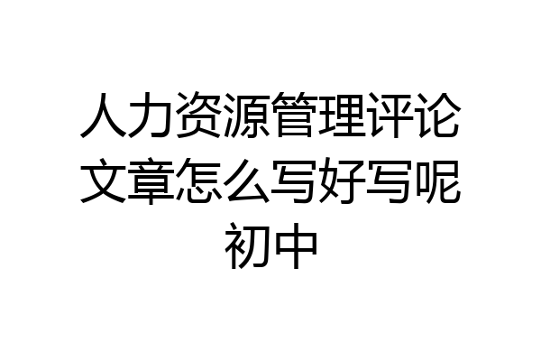 人力资源管理评论文章怎么写好写呢初中