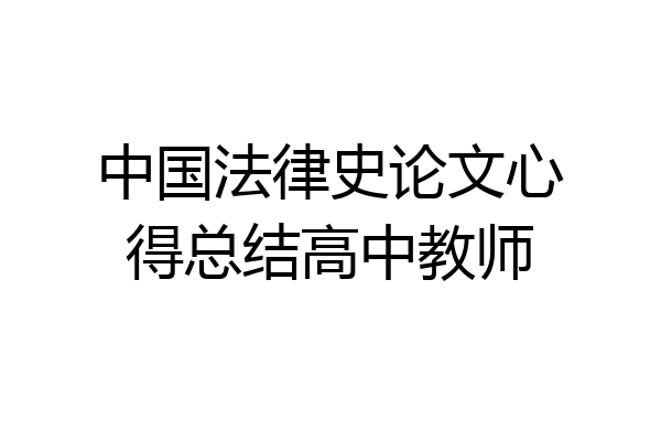 中国法律史论文心得总结高中教师