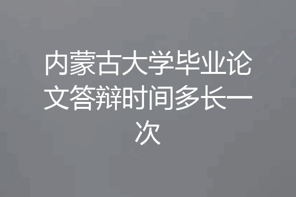 内蒙古大学毕业论文答辩时间多长一次