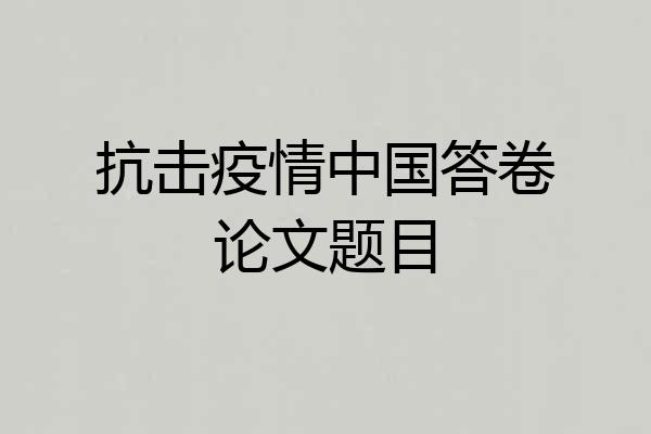 抗击疫情中国答卷论文题目