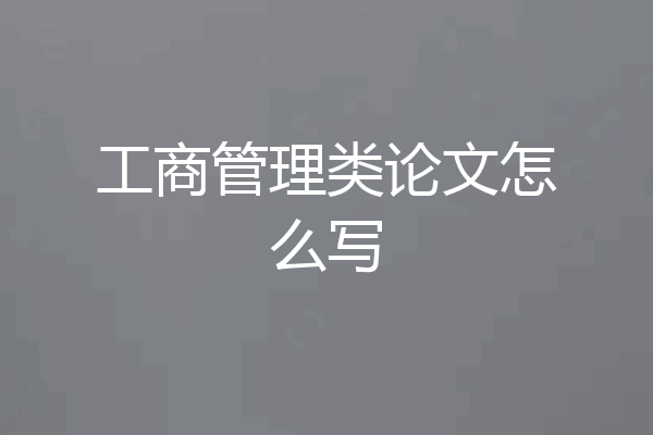工商管理类论文怎么写