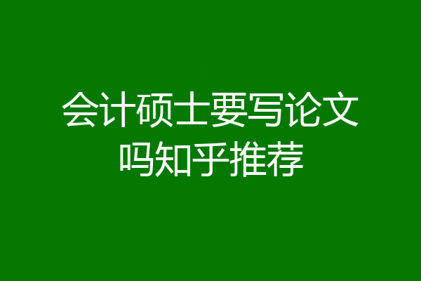 会计硕士要写论文吗知乎推荐