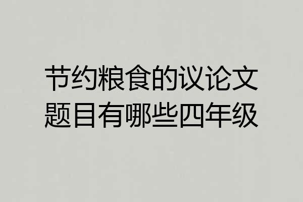 节约粮食的议论文题目有哪些四年级