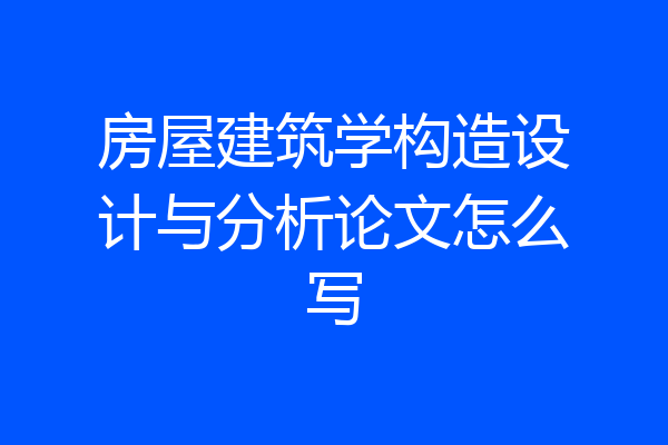 房屋建筑学构造设计与分析论文怎么写
