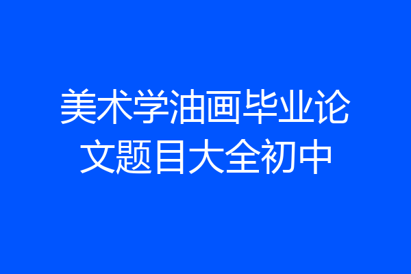 美术学油画毕业论文题目大全初中