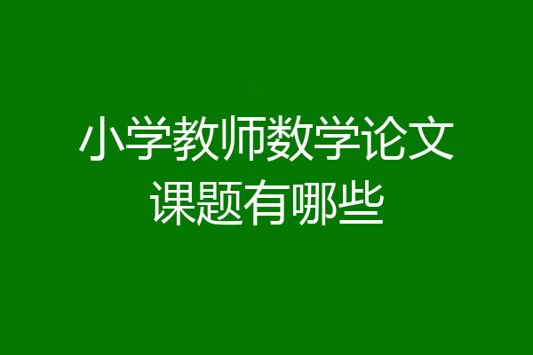 小学教师数学论文课题有哪些