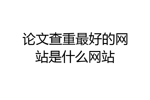 论文查重最好的网站是什么网站